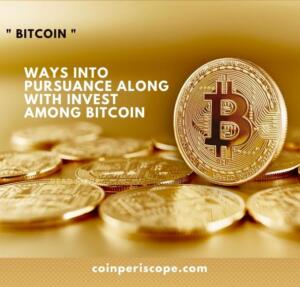 Ways into pursuance along with invest among bitcoin