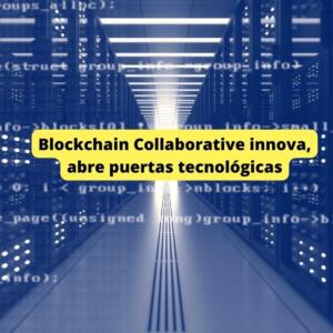 Blockchain Collaborative innova, abre puertas tecnológicas