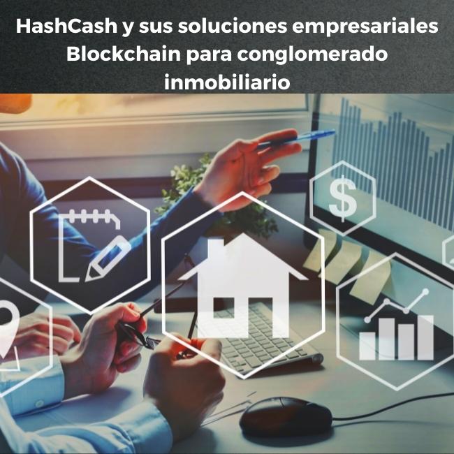 HashCash y sus soluciones empresariales Blockchain para conglomerado inmobiliario