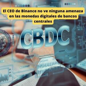 El CEO de Binance no ve ninguna amenaza en las monedas digitales de bancos centrales o CBDC